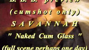 BBB preview: Savannah “Naked Cum Glass”(cum only)WMV withSloMo